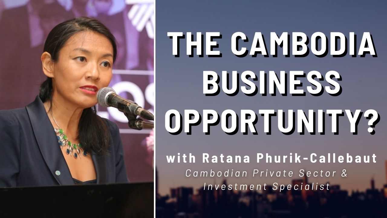 Read more about the article The Opportunities in Cambodia: Ratana Phurik-Callebaut (Cambodian Private Sector & Investment Specialist)